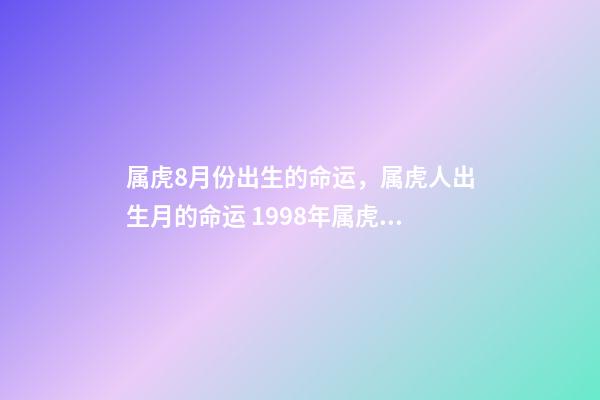 属虎8月份出生的命运，属虎人出生月的命运 1998年属虎女一生命运，1998年8月27日属虎女是啥命运-第1张-观点-玄机派